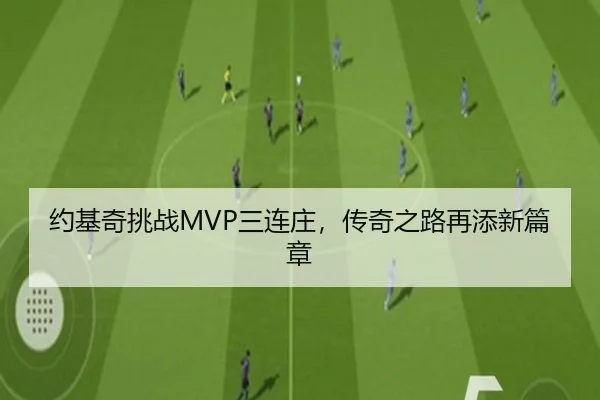 约基奇挑战MVP三连庄，传奇之路再添新篇章