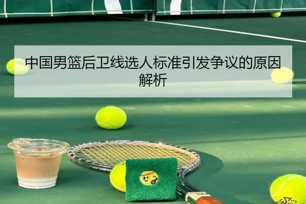 中国男篮后卫线选人标准引发争议的原因解析
